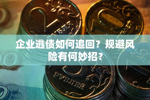 北京企业逃债如何追回？规避风险有何妙招？