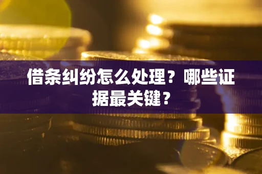 北京借条纠纷怎么处理？哪些证据最关键？