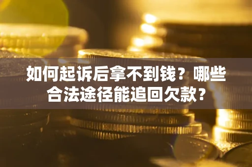 北京如何起诉后拿不到钱？哪些合法途径能追回欠款？