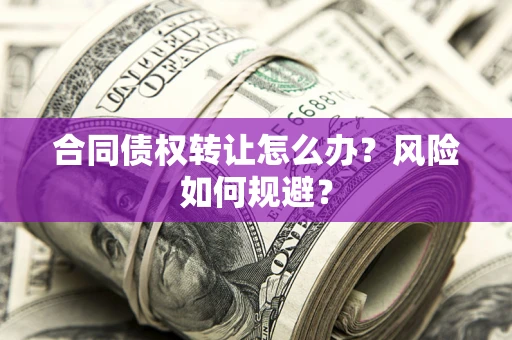 北京合同债权转让怎么办？风险如何规避？