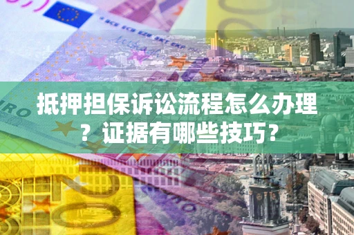 北京抵押担保诉讼流程怎么办理？证据有哪些技巧？