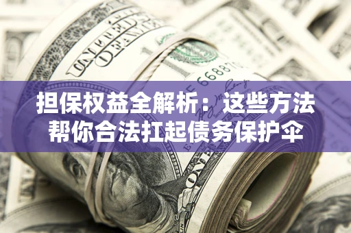 北京担保权益全解析：这些方法帮你合法扛起债务保护伞