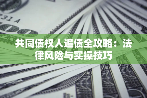北京共同债权人追债全攻略：法律风险与实操技巧