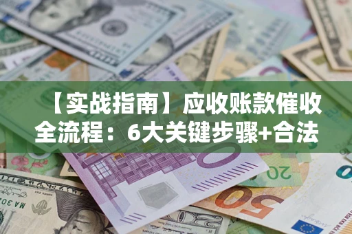 北京【实战指南】应收账款催收全流程：6大关键步骤+合法回款技巧