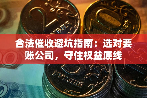 北京合法催收避坑指南：选对要账公司，守住权益底线