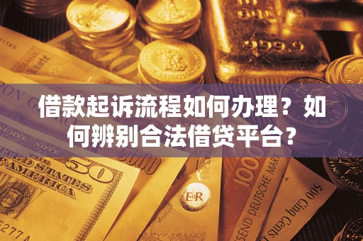 北京借款起诉流程如何办理？如何辨别合法借贷平台？