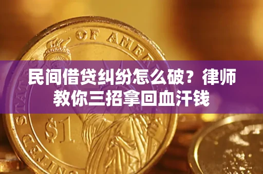 北京民间借贷纠纷怎么破？律师教你三招拿回血汗钱