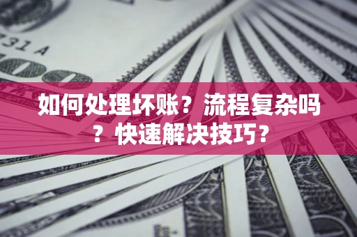 北京如何处理坏账？流程复杂吗？快速解决技巧？