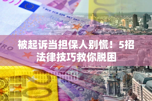 北京被起诉当担保人别慌！5招法律技巧救你脱困