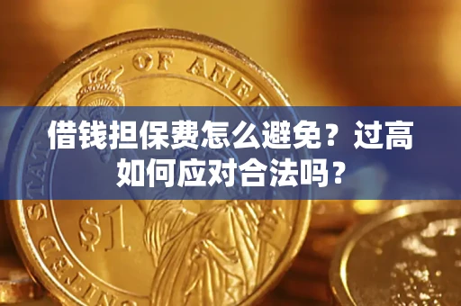 北京借钱担保费怎么避免？过高如何应对合法吗？
