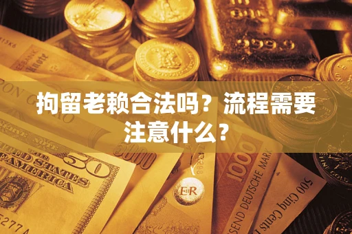 北京拘留老赖合法吗？流程需要注意什么？