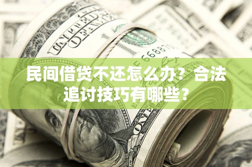 北京民间借贷不还怎么办？合法追讨技巧有哪些？