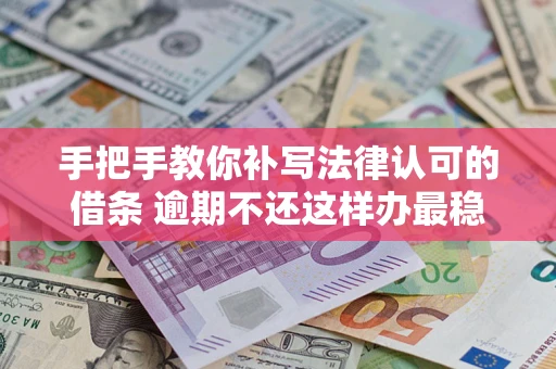 北京手把手教你补写法律认可的借条 逾期不还这样办最稳妥