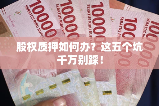北京股权质押如何办？这五个坑千万别踩！