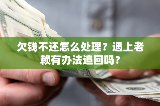 北京欠钱不还怎么处理？遇上老赖有办法追回吗？