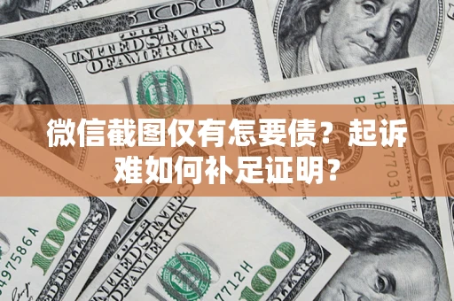 北京微信截图仅有怎要债？起诉难如何补足证明？