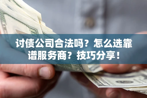 北京讨债公司合法吗？怎么选靠谱服务商？技巧分享！