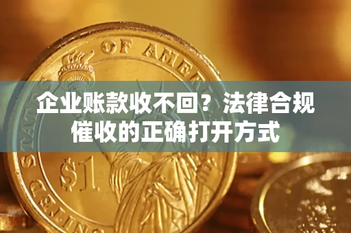 北京企业账款收不回？法律合规催收的正确打开方式