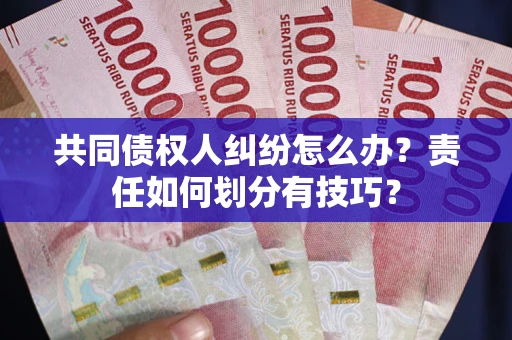 北京共同债权人纠纷怎么办？责任如何划分有技巧？