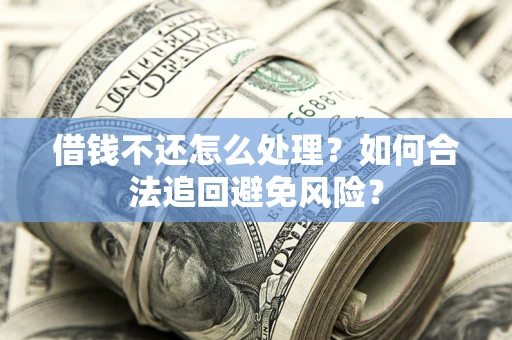 北京借钱不还怎么处理？如何合法追回避免风险？