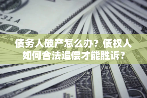 北京债务人破产怎么办？债权人如何合法追偿才能胜诉？