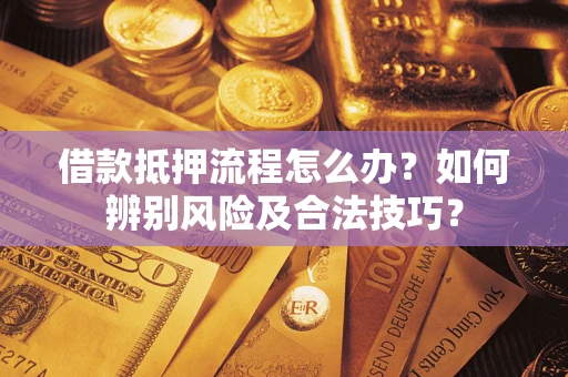 北京借款抵押流程怎么办？如何辨别风险及合法技巧？
