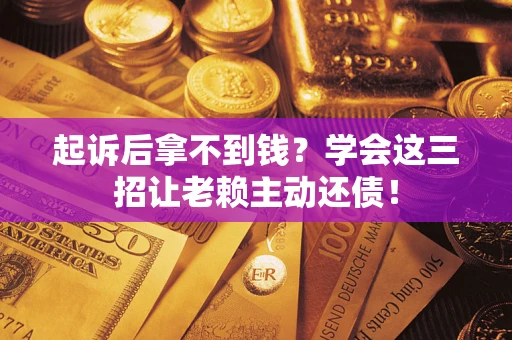 北京起诉后拿不到钱？学会这三招让老赖主动还债！