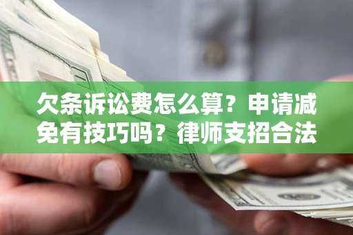 北京欠条诉讼费怎么算？申请减免有技巧吗？律师支招合法省钱