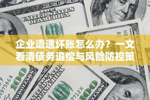 北京企业遭遇坏账怎么办？一文看清债务追偿与风险防控策略