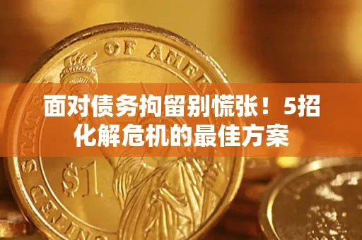 北京面对债务拘留别慌张！5招化解危机的最佳方案