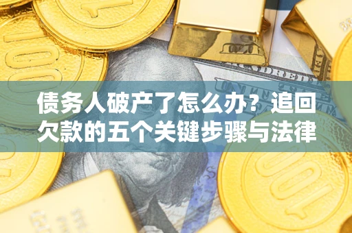 北京债务人破产了怎么办？追回欠款的五个关键步骤与法律策略
