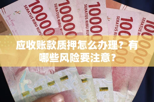 北京应收账款质押怎么办理？有哪些风险要注意？