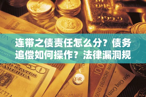北京连带之债责任怎么分？债务追偿如何操作？法律漏洞规避指南