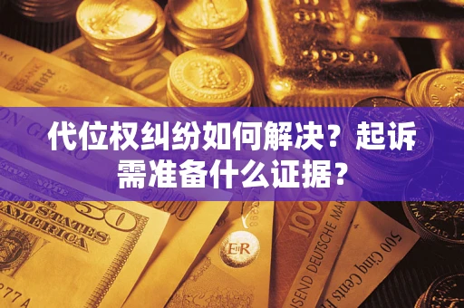 北京代位权纠纷如何解决？起诉需准备什么证据？