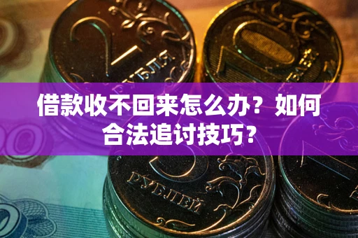 北京借款收不回来怎么办？如何合法追讨技巧？