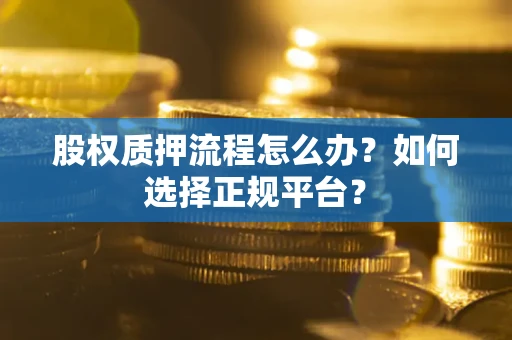 北京股权质押流程怎么办？如何选择正规平台？