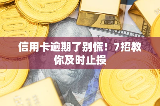 北京信用卡逾期了别慌！7招教你及时止损