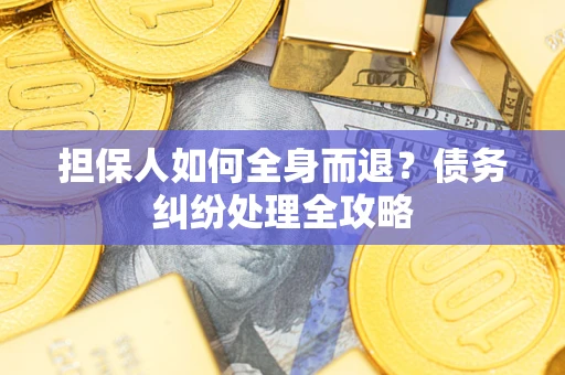 北京担保人如何全身而退？债务纠纷处理全攻略