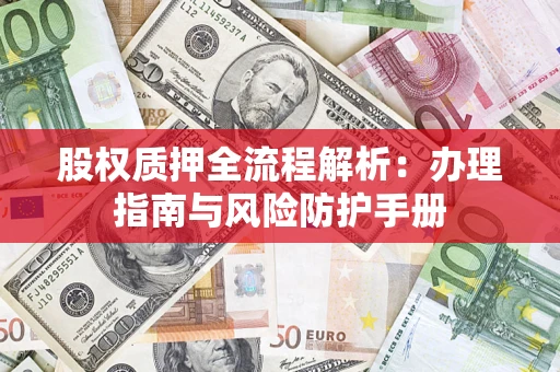 北京股权质押全流程解析：办理指南与风险防护手册