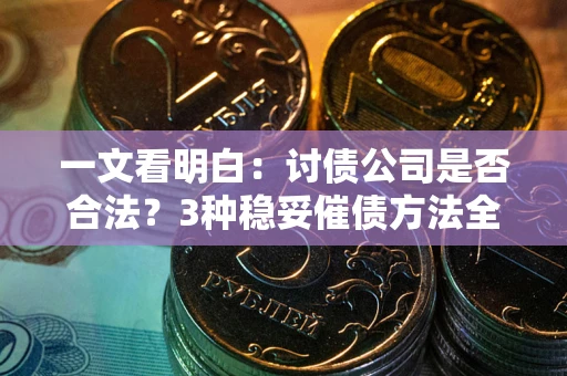 北京一文看明白：讨债公司是否合法？3种稳妥催债方法全解析