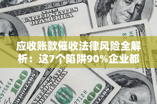 北京应收账款催收法律风险全解析：这7个陷阱90%企业都踩过（含合规应对指南）