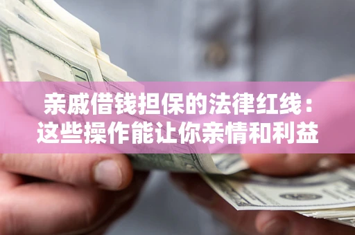 北京亲戚借钱担保的法律红线：这些操作能让你亲情和利益两不误