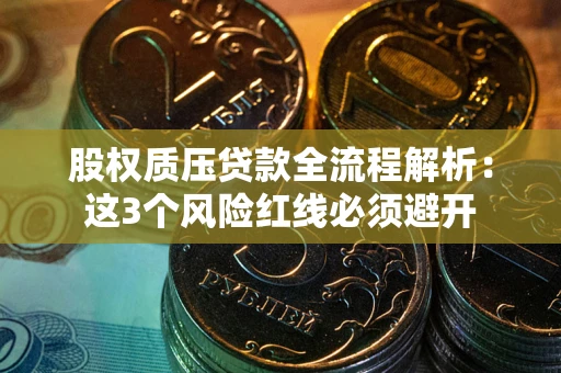 北京股权质压贷款全流程解析：这3个风险红线必须避开