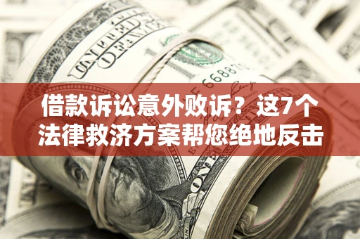 北京借款诉讼意外败诉？这7个法律救济方案帮您绝地反击！