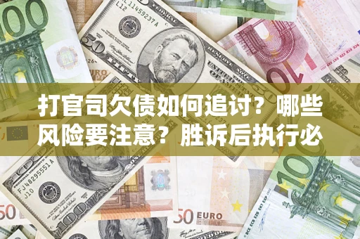 北京打官司欠债如何追讨？哪些风险要注意？胜诉后执行必看！