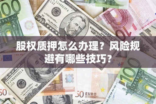 北京股权质押怎么办理？风险规避有哪些技巧？