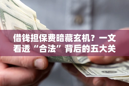 北京借钱担保费暗藏玄机？一文看透“合法”背后的五大关键陷阱
