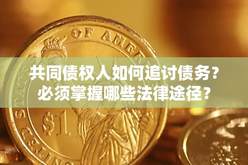 北京共同债权人如何追讨债务？必须掌握哪些法律途径？