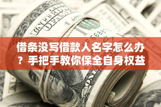 北京借条没写借款人名字怎么办？手把手教你保全自身权益