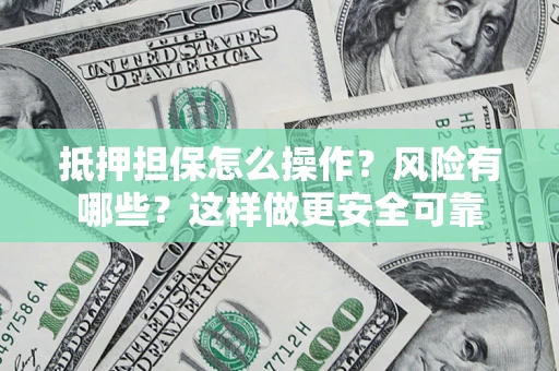 北京抵押担保怎么操作？风险有哪些？这样做更安全可靠